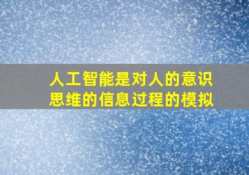 人工智能是对人的意识思维的信息过程的模拟