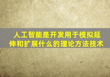 人工智能是开发用于模拟延伸和扩展什么的理论方法技术