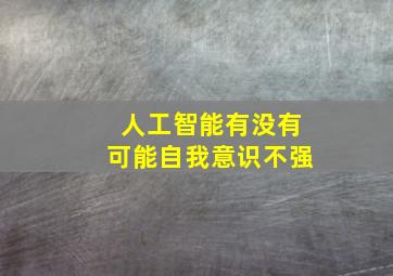 人工智能有没有可能自我意识不强