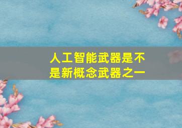 人工智能武器是不是新概念武器之一