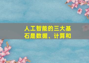 人工智能的三大基石是数据、计算和