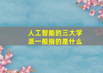 人工智能的三大学派一般指的是什么