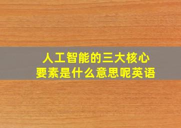 人工智能的三大核心要素是什么意思呢英语