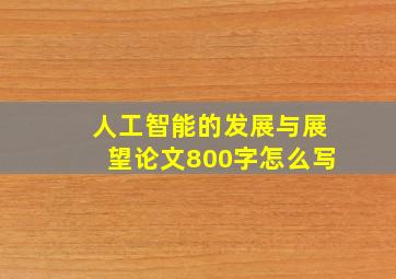 人工智能的发展与展望论文800字怎么写