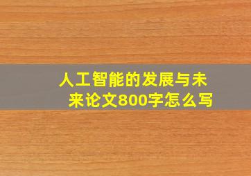 人工智能的发展与未来论文800字怎么写