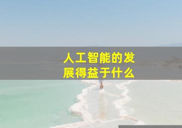 人工智能的发展得益于什么