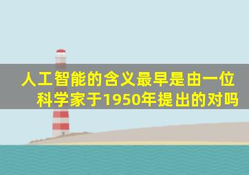 人工智能的含义最早是由一位科学家于1950年提出的对吗