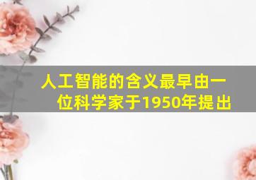 人工智能的含义最早由一位科学家于1950年提出