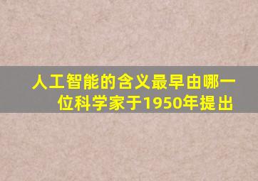 人工智能的含义最早由哪一位科学家于1950年提出