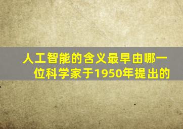 人工智能的含义最早由哪一位科学家于1950年提出的