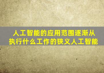 人工智能的应用范围逐渐从执行什么工作的狭义人工智能