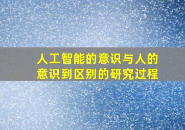 人工智能的意识与人的意识到区别的研究过程