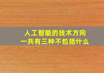 人工智能的技术方向一共有三种不包括什么