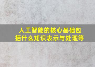 人工智能的核心基础包括什么知识表示与处理等