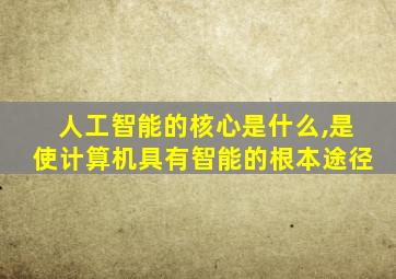 人工智能的核心是什么,是使计算机具有智能的根本途径