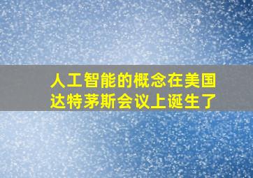 人工智能的概念在美国达特茅斯会议上诞生了