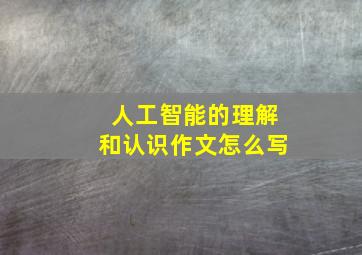 人工智能的理解和认识作文怎么写