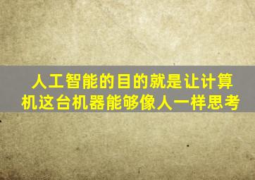 人工智能的目的就是让计算机这台机器能够像人一样思考