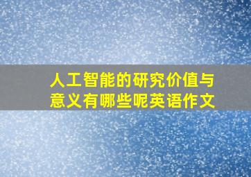 人工智能的研究价值与意义有哪些呢英语作文