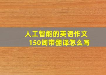 人工智能的英语作文150词带翻译怎么写