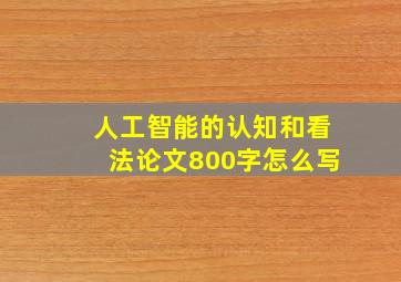 人工智能的认知和看法论文800字怎么写