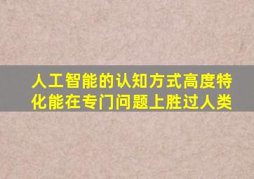 人工智能的认知方式高度特化能在专门问题上胜过人类