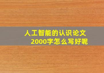 人工智能的认识论文2000字怎么写好呢