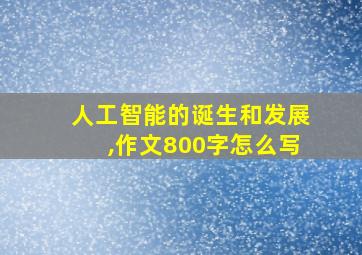 人工智能的诞生和发展,作文800字怎么写