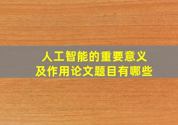 人工智能的重要意义及作用论文题目有哪些