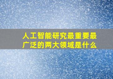 人工智能研究最重要最广泛的两大领域是什么