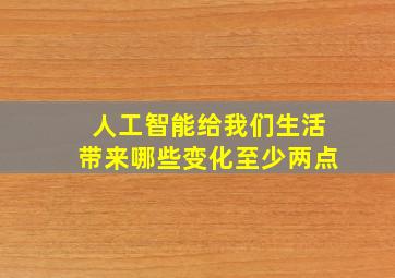 人工智能给我们生活带来哪些变化至少两点