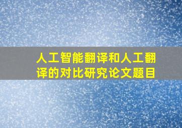 人工智能翻译和人工翻译的对比研究论文题目