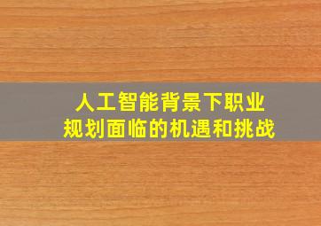 人工智能背景下职业规划面临的机遇和挑战