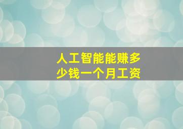 人工智能能赚多少钱一个月工资