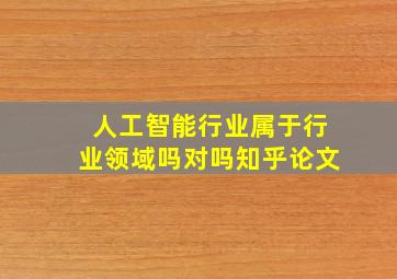 人工智能行业属于行业领域吗对吗知乎论文