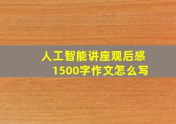 人工智能讲座观后感1500字作文怎么写