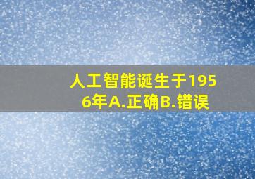 人工智能诞生于1956年A.正确B.错误