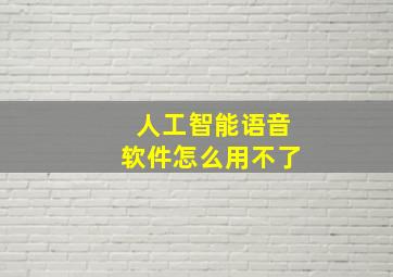 人工智能语音软件怎么用不了