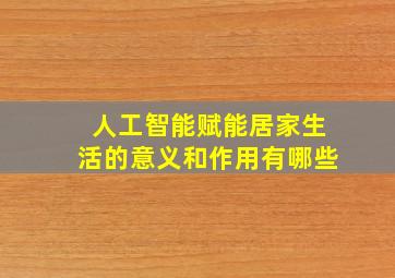 人工智能赋能居家生活的意义和作用有哪些