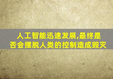 人工智能迅速发展,最终是否会摆脱人类的控制造成毁灭