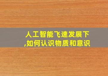 人工智能飞速发展下,如何认识物质和意识