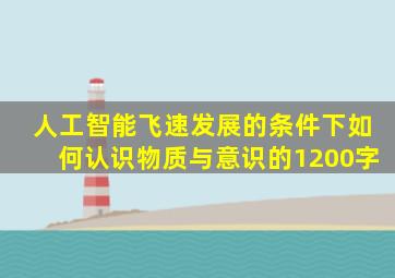 人工智能飞速发展的条件下如何认识物质与意识的1200字