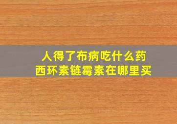 人得了布病吃什么药西环素链霉素在哪里买