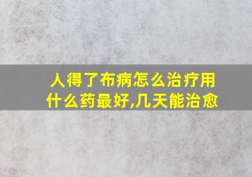 人得了布病怎么治疗用什么药最好,几天能治愈