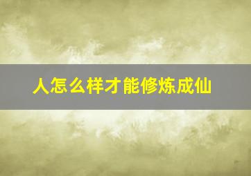 人怎么样才能修炼成仙