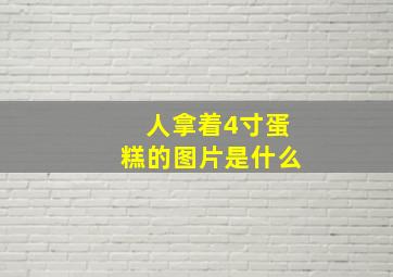 人拿着4寸蛋糕的图片是什么