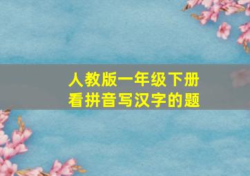 人教版一年级下册看拼音写汉字的题