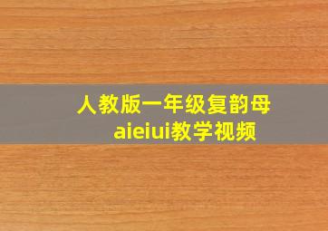 人教版一年级复韵母aieiui教学视频