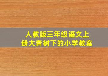 人教版三年级语文上册大青树下的小学教案