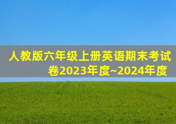 人教版六年级上册英语期末考试卷2023年度~2024年度